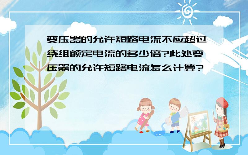 变压器的允许短路电流不应超过绕组额定电流的多少倍?此处变压器的允许短路电流怎么计算?