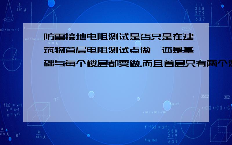 防雷接地电阻测试是否只是在建筑物首层电阻测试点做,还是基础与每个楼层都要做.而且首层只有两个测试点,是否符合要求.接地端子板是否需要做接地电阻测试?