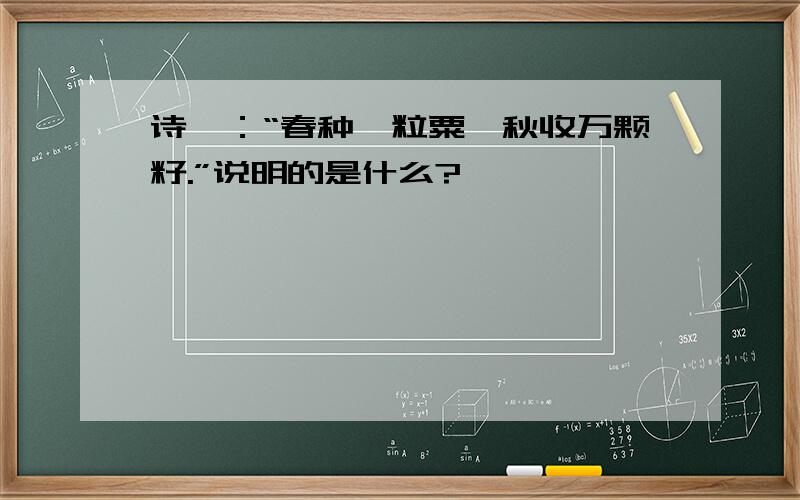 诗曰：“春种一粒粟,秋收万颗籽.”说明的是什么?