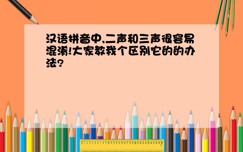 汉语拼音中,二声和三声很容易混淆!大家教我个区别它的的办法?