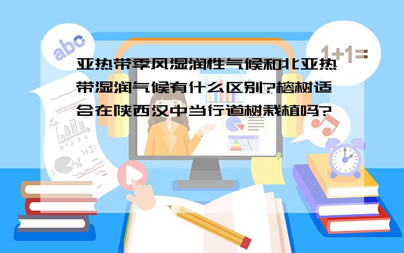 亚热带季风湿润性气候和北亚热带湿润气候有什么区别?榕树适合在陕西汉中当行道树栽植吗?