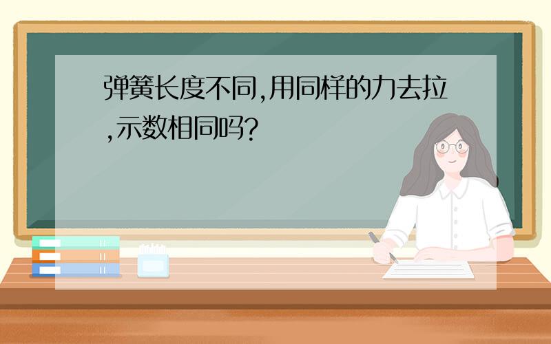 弹簧长度不同,用同样的力去拉,示数相同吗?