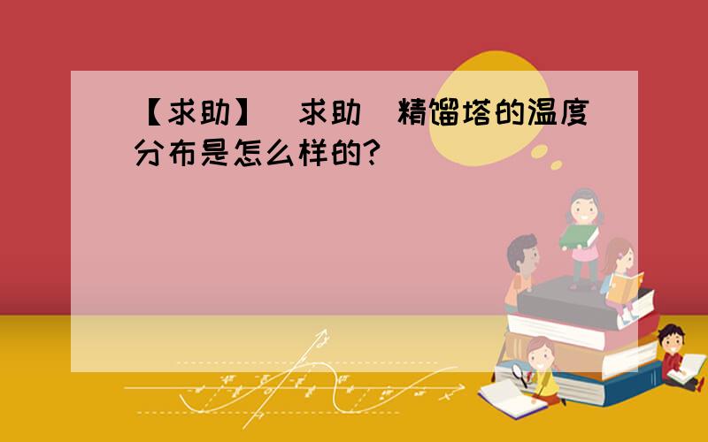 【求助】[求助]精馏塔的温度分布是怎么样的?