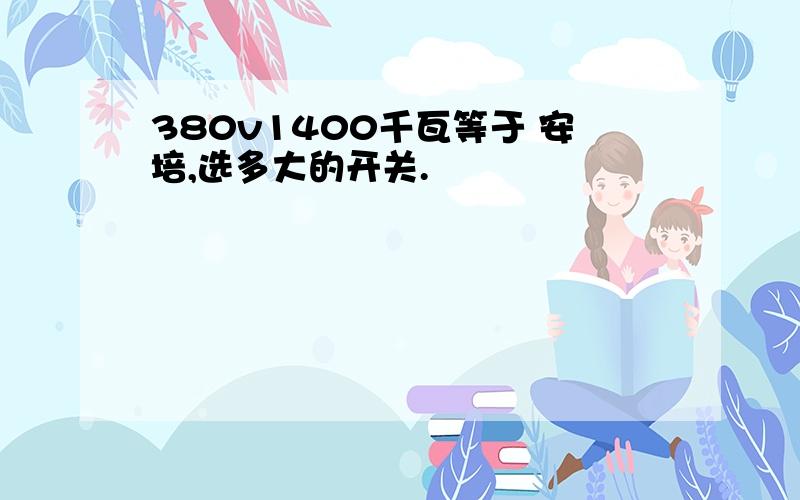 380v1400千瓦等于 安培,选多大的开关.