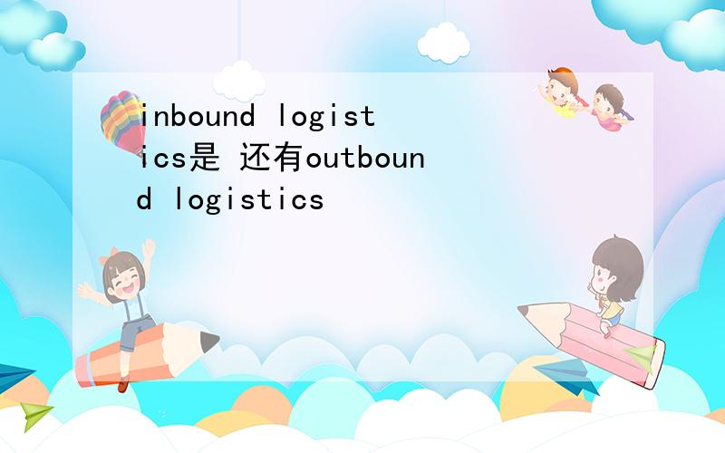 inbound logistics是 还有outbound logistics