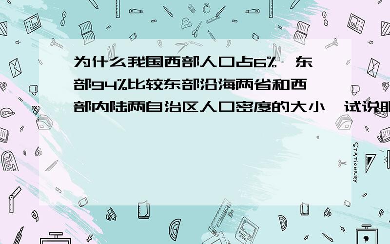 为什么我国西部人口占6%,东部94%比较东部沿海两省和西部内陆两自治区人口密度的大小,试说明我国人口分布差异的特点,并间要分析形成原因.只有两天的时间,