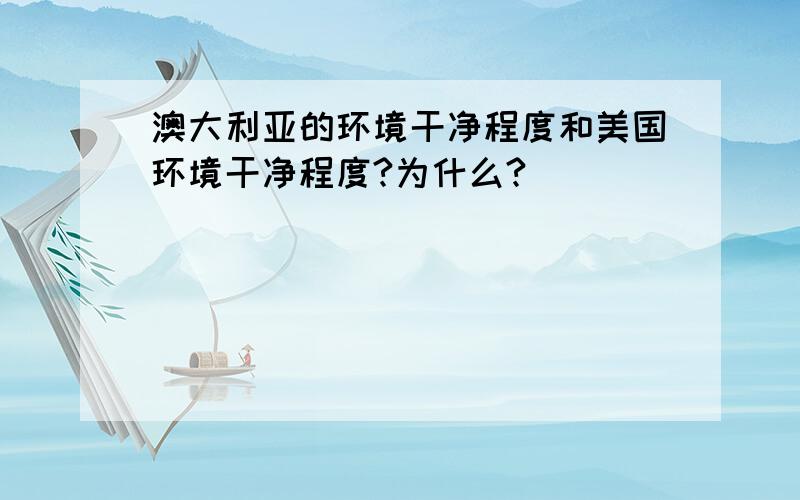 澳大利亚的环境干净程度和美国环境干净程度?为什么?