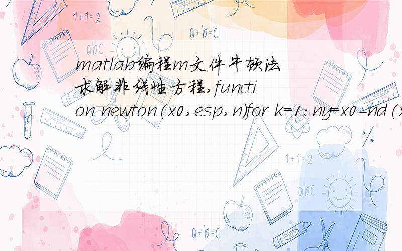 matlab编程m文件牛顿法求解非线性方程,function newton(x0,esp,n)for k=1:ny=x0-nd(x0)/nt(x0);xe=abs(y-x0);if xe>espx0=y;else fprintf('x0=%f xe=%f k=%d\n',x0,xe,k)break;endendfunction y=nd(x)y=(x-pi/2)^2-sin(x)-1;function y=nt(x)y=2*(x-pi/2)