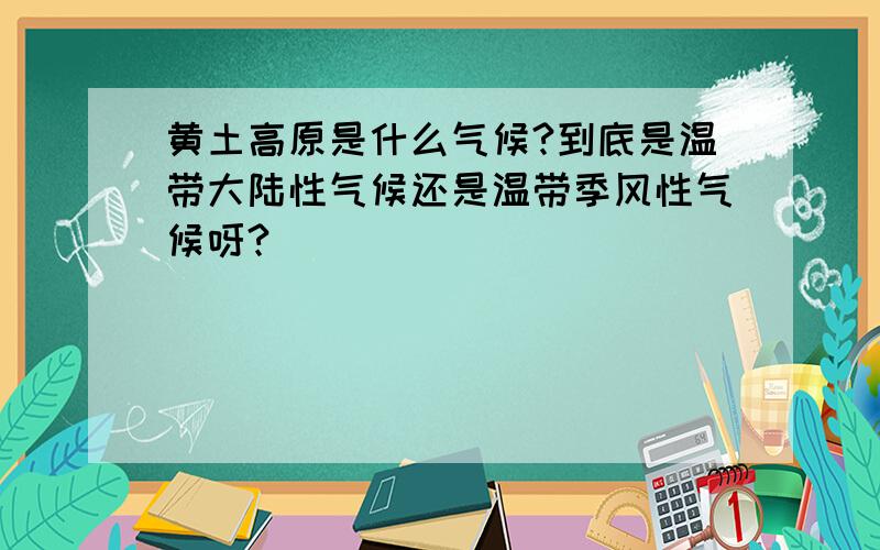 黄土高原是什么气候?到底是温带大陆性气候还是温带季风性气候呀?