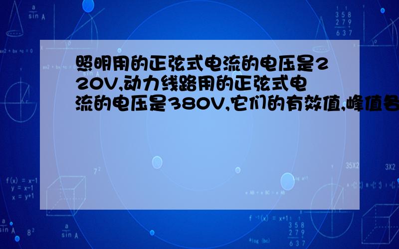 照明用的正弦式电流的电压是220V,动力线路用的正弦式电流的电压是380V,它们的有效值,峰值各是多少?要具体过程和思路