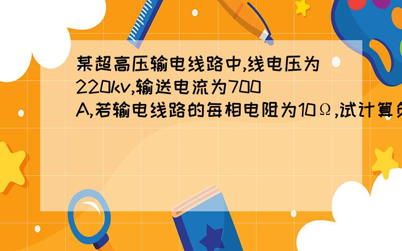 某超高压输电线路中,线电压为220kv,输送电流为700A,若输电线路的每相电阻为10Ω,试计算负载功率因数为0