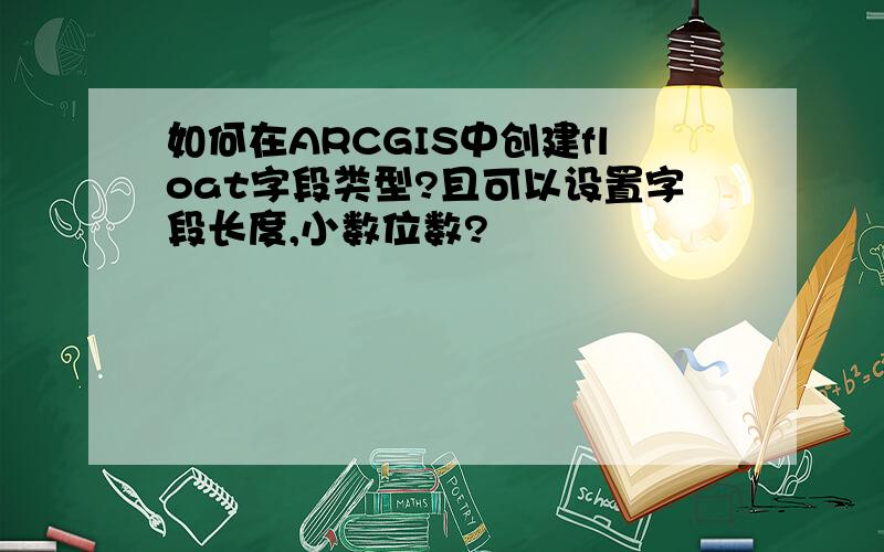 如何在ARCGIS中创建float字段类型?且可以设置字段长度,小数位数?