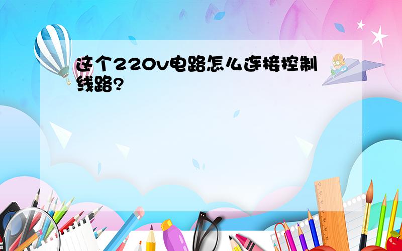 这个220v电路怎么连接控制线路?