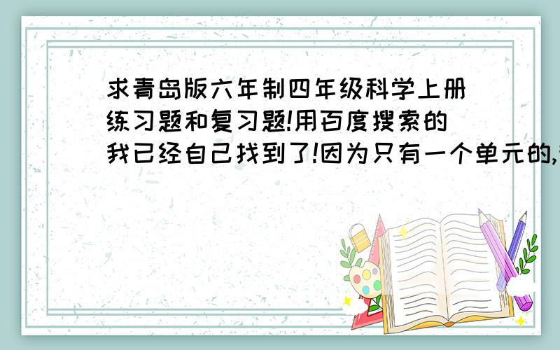 求青岛版六年制四年级科学上册练习题和复习题!用百度搜索的我已经自己找到了!因为只有一个单元的,我想找个综合复习的.