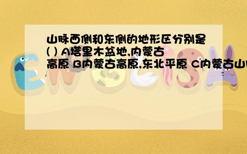 山脉西侧和东侧的地形区分别是( ) A塔里木盆地,内蒙古高原 B内蒙古高原,东北平原 C内蒙古山脉西侧和东侧的地形区分别是(   )A塔里木盆地,内蒙古高原B内蒙古高原,东北平原C内蒙古高原,东北