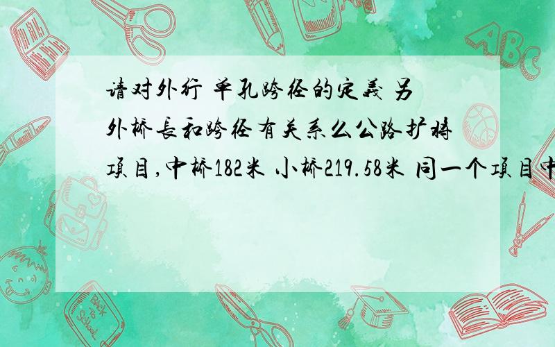 请对外行 单孔跨径的定义 另外桥长和跨径有关系么公路扩将项目,中桥182米 小桥219.58米 同一个项目中 请问可能么 另外跨径5-8.02-10.05-20.05是说桥梁有5个孔还是5个桥墩么?20是说桥墩与桥墩间