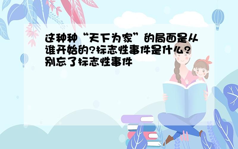 这种种“天下为家”的局面是从谁开始的?标志性事件是什么?别忘了标志性事件