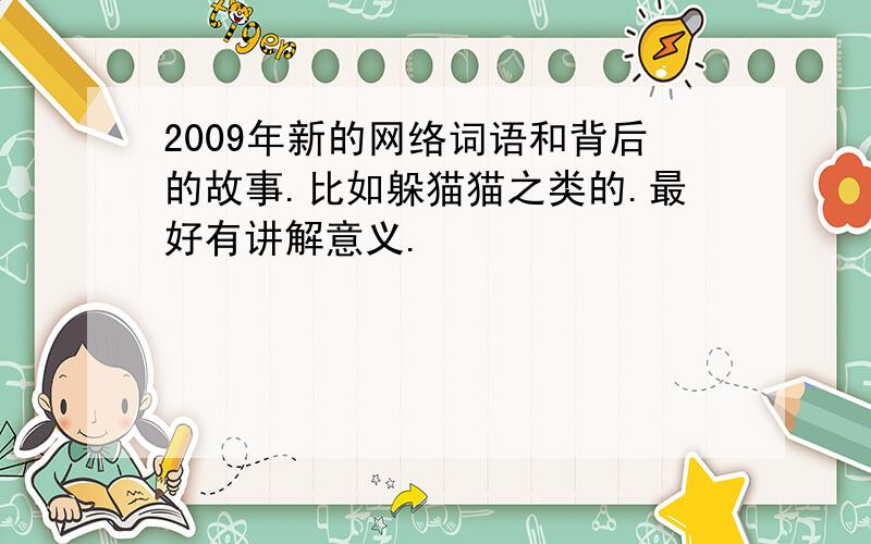 2009年新的网络词语和背后的故事.比如躲猫猫之类的.最好有讲解意义.