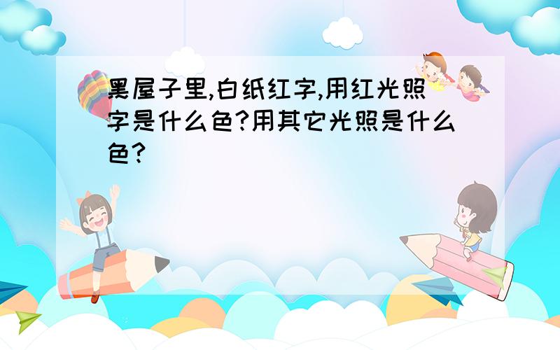 黑屋子里,白纸红字,用红光照字是什么色?用其它光照是什么色?