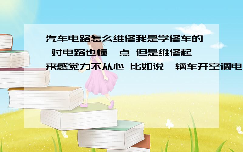 汽车电路怎么维修我是学修车的 对电路也懂一点 但是维修起来感觉力不从心 比如说一辆车开空调电子风扇不转 我该从哪查起呢