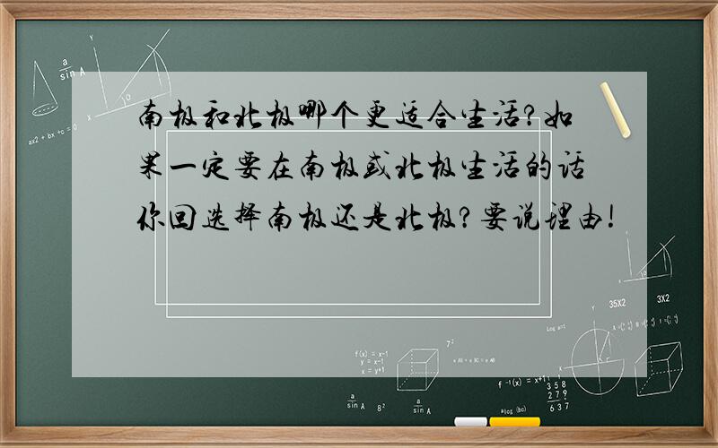 南极和北极哪个更适合生活?如果一定要在南极或北极生活的话你回选择南极还是北极?要说理由!