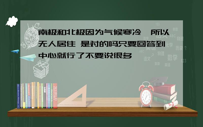 南极和北极因为气候寒冷,所以无人居住 是对的吗只要回答到中心就行了不要说很多