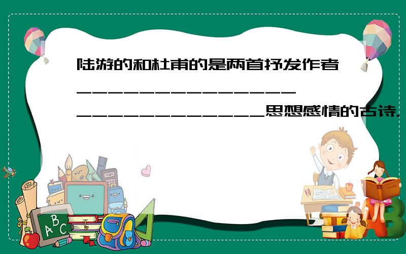 陆游的和杜甫的是两首抒发作者__________________________思想感情的古诗.