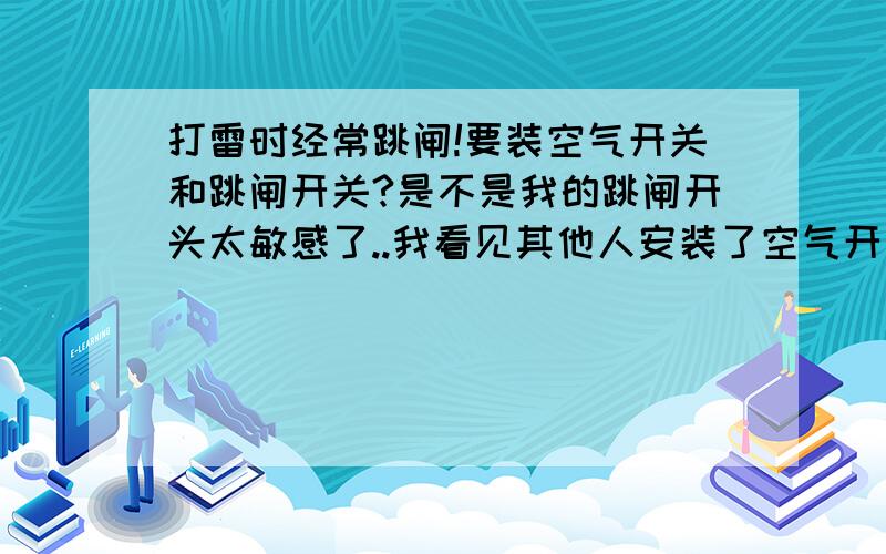 打雷时经常跳闸!要装空气开关和跳闸开关?是不是我的跳闸开头太敏感了..我看见其他人安装了空气开关打雷时也不跳闸啊..如果不保证供电了..跳闸也不好啊!我主要考虑这几方面因素:1.人身