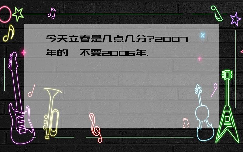 今天立春是几点几分?2007年的,不要2006年.