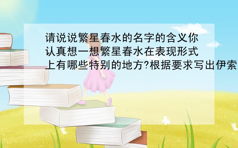 请说说繁星春水的名字的含义你认真想一想繁星春水在表现形式上有哪些特别的地方?根据要求写出伊索寓言中相关故事影射当时社会现实揭露当时统治者的残暴和蛮横,例如表现穷人对为富