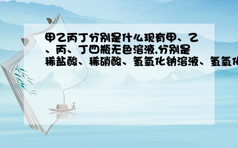 甲乙丙丁分别是什么现有甲、乙、丙、丁四瓶无色溶液,分别是稀盐酸、稀硝酸、氢氧化钠溶液、氢氧化钡溶液中的一种.通过下图所示的实验过程可以将它们——鉴别.