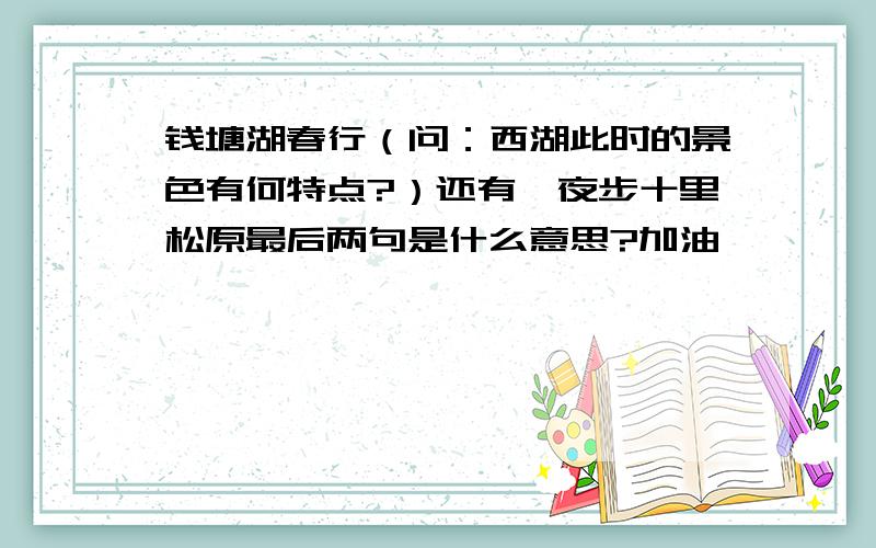 钱塘湖春行（问：西湖此时的景色有何特点?）还有,夜步十里松原最后两句是什么意思?加油