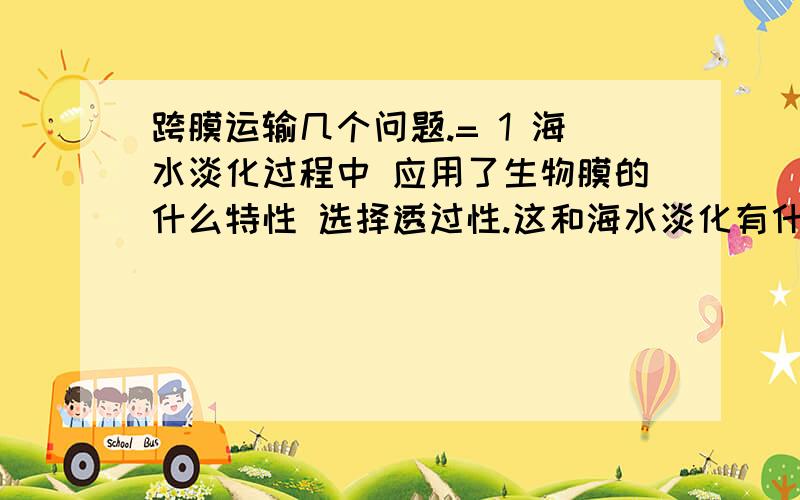 跨膜运输几个问题.= 1 海水淡化过程中 应用了生物膜的什么特性 选择透过性.这和海水淡化有什么关系?主要不明白这点.2 如果肝细胞置于低渗溶液中,则细胞膜的厚度将——这个 完全不知道