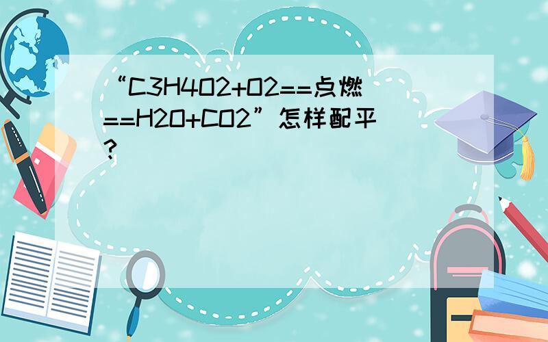 “C3H4O2+O2==点燃==H2O+CO2”怎样配平?