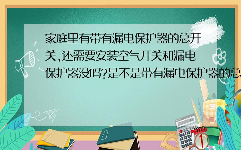 家庭里有带有漏电保护器的总开关,还需要安装空气开关和漏电保护器没吗?是不是带有漏电保护器的总开关的功能等于空气开关加上漏电保护器的功能?