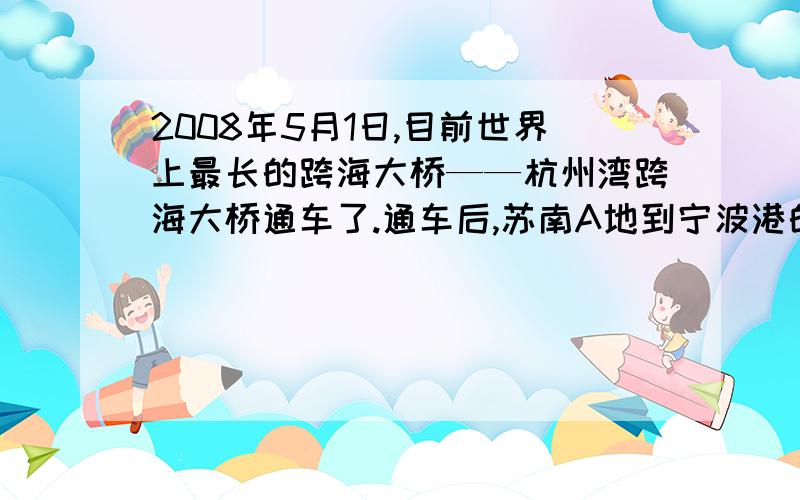 2008年5月1日,目前世界上最长的跨海大桥——杭州湾跨海大桥通车了.通车后,苏南A地到宁波港的路程比原来