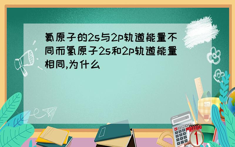 氦原子的2s与2p轨道能量不同而氢原子2s和2p轨道能量相同,为什么