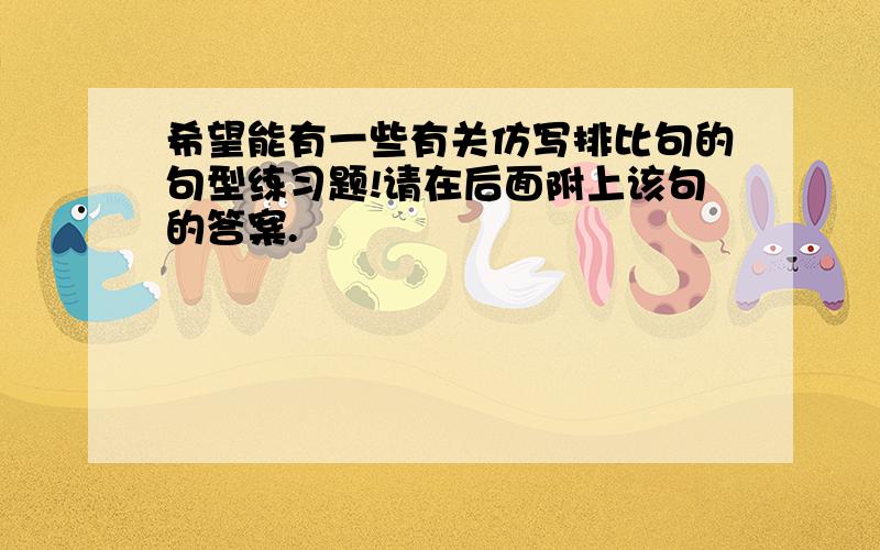 希望能有一些有关仿写排比句的句型练习题!请在后面附上该句的答案.