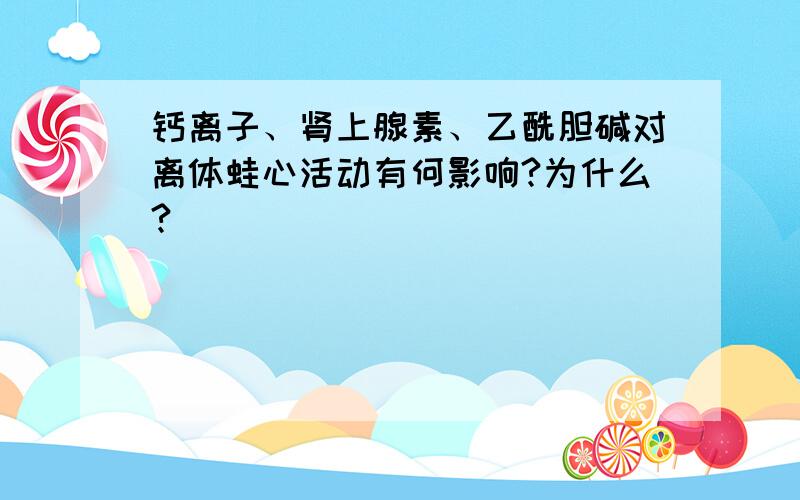 钙离子、肾上腺素、乙酰胆碱对离体蛙心活动有何影响?为什么?