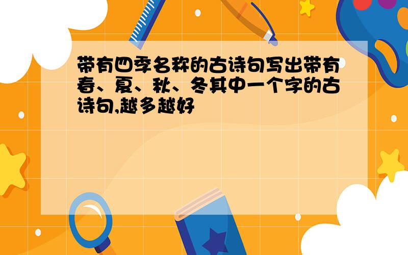 带有四季名称的古诗句写出带有春、夏、秋、冬其中一个字的古诗句,越多越好