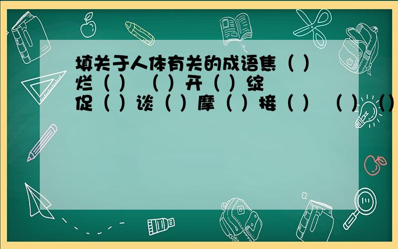 填关于人体有关的成语焦（ ）烂（ ） （ ）开（ ）绽 促（ ）谈（ ）摩（ ）接（ ） （ ）（）相照