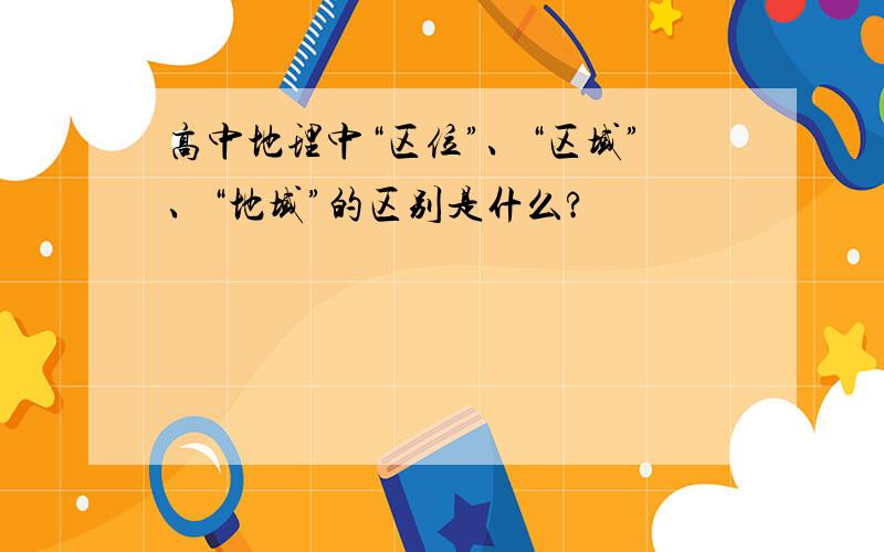 高中地理中“区位”、“区域”、“地域”的区别是什么?