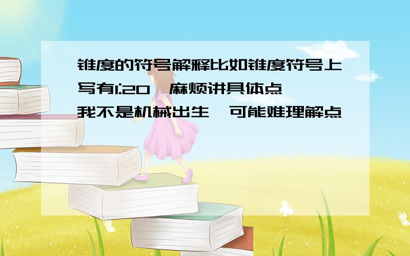 锥度的符号解释比如锥度符号上写有1:20,麻烦讲具体点,我不是机械出生,可能难理解点