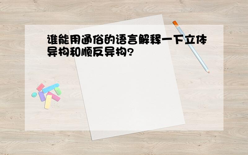 谁能用通俗的语言解释一下立体异构和顺反异构?