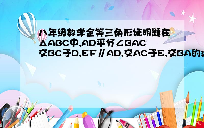 八年级数学全等三角形证明题在△ABC中,AD平分∠BAC交BC于D,EF∥AD,交AC于E,交BA的延长线于F.求证：△AEF为等腰三角形