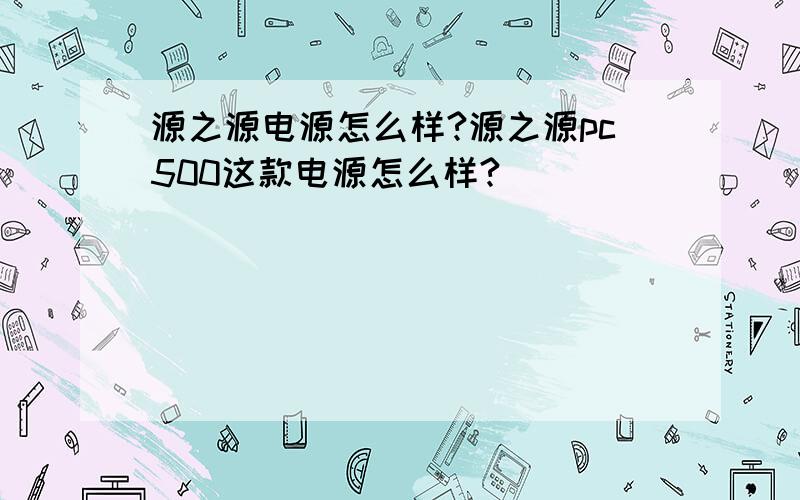 源之源电源怎么样?源之源pc500这款电源怎么样?