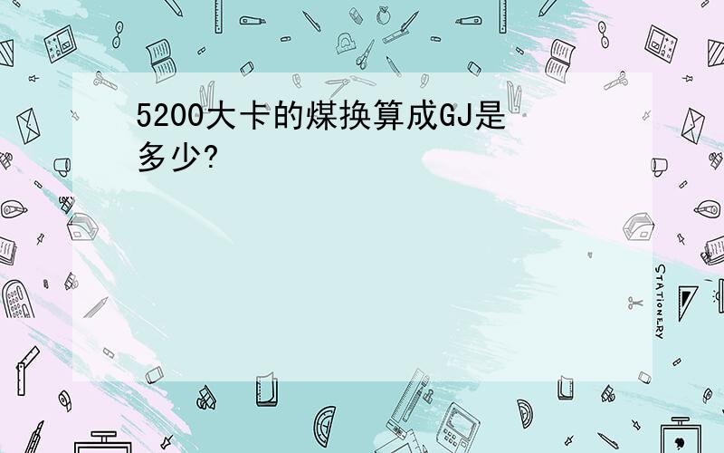 5200大卡的煤换算成GJ是多少?