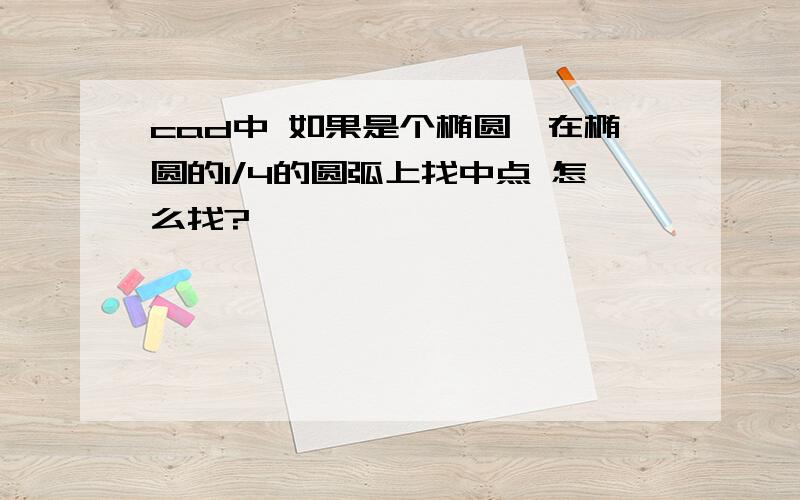 cad中 如果是个椭圆,在椭圆的1/4的圆弧上找中点 怎么找?