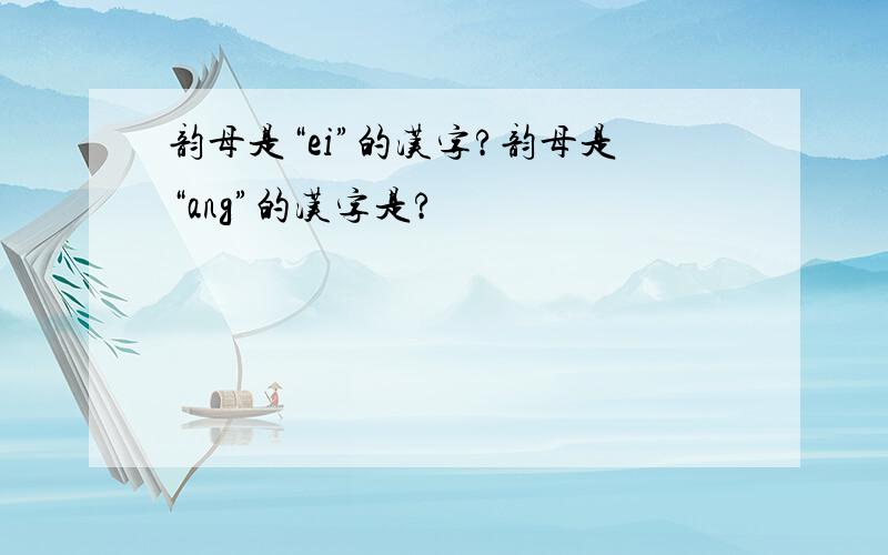 韵母是“ei”的汉字?韵母是“ang”的汉字是?