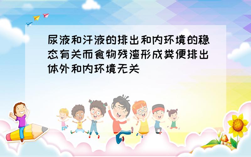 尿液和汗液的排出和内环境的稳态有关而食物残渣形成粪便排出体外和内环境无关